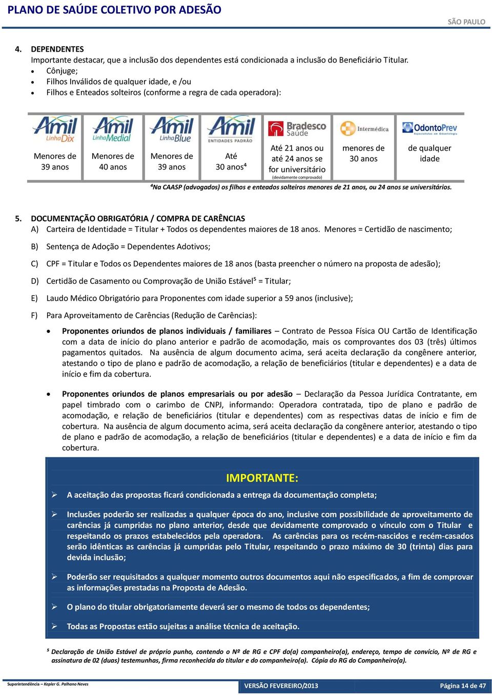 ou até 24 anos se for universitário (devidamente comprovado) menores de 30 anos de qualquer idade ⁴Na CAASP (advogados) os filhos e enteados solteiros menores de 21 anos, ou 24 anos se universitários.