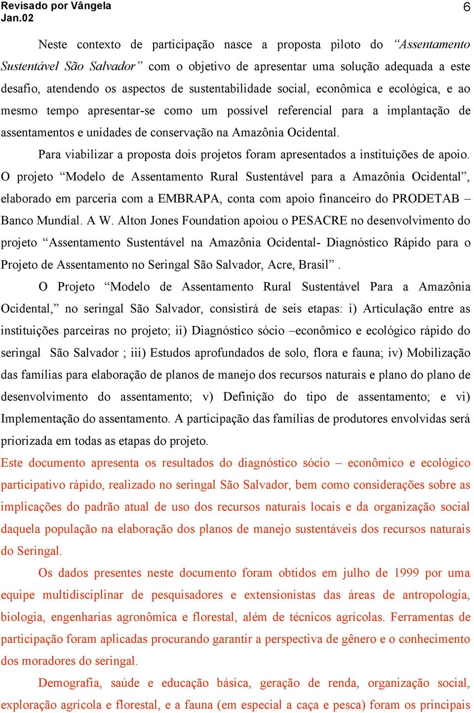 Para viabilizar a proposta dois projetos foram apresentados a instituições de apoio.