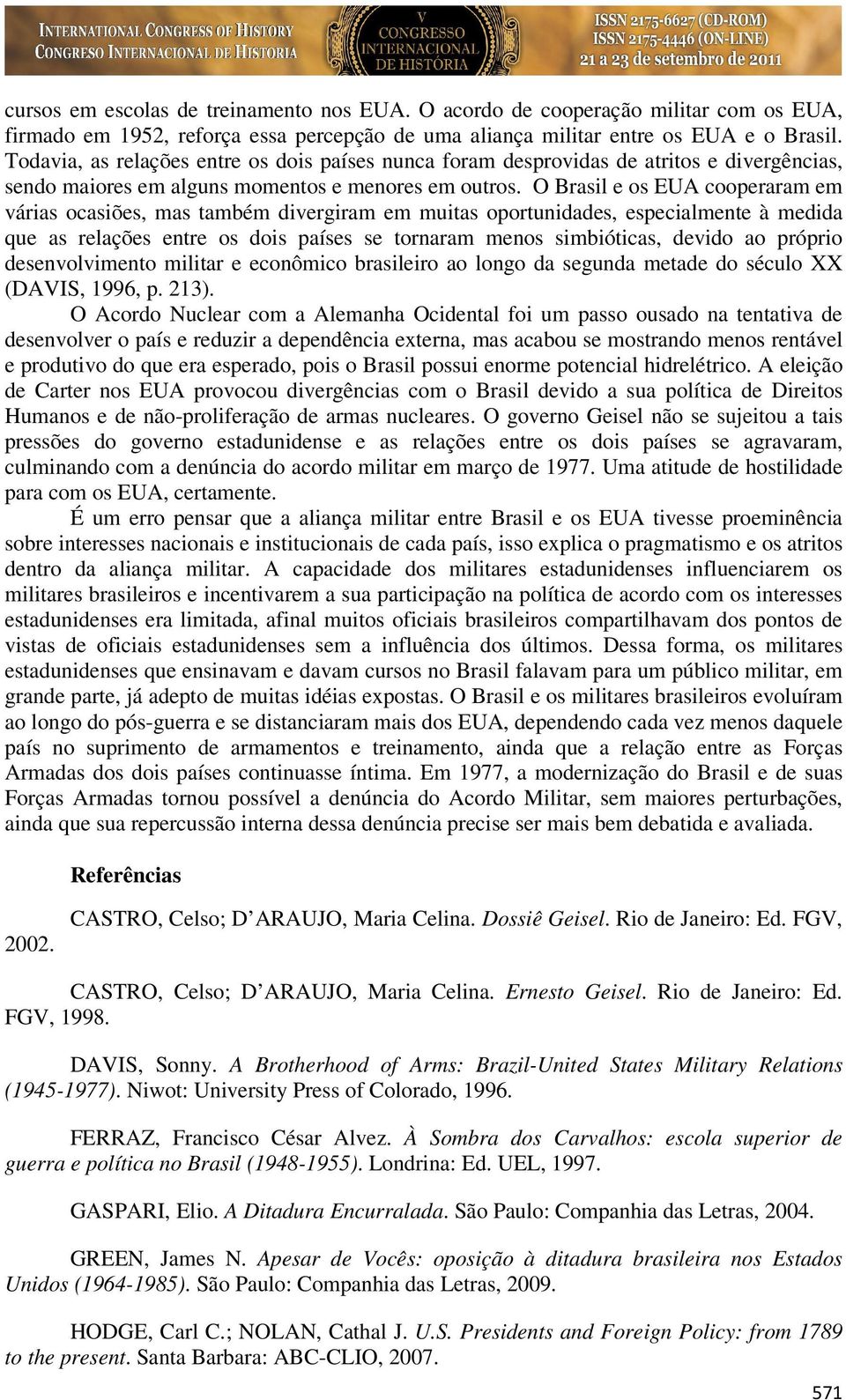 O Brasil e os EUA cooperaram em várias ocasiões, mas também divergiram em muitas oportunidades, especialmente à medida que as relações entre os dois países se tornaram menos simbióticas, devido ao