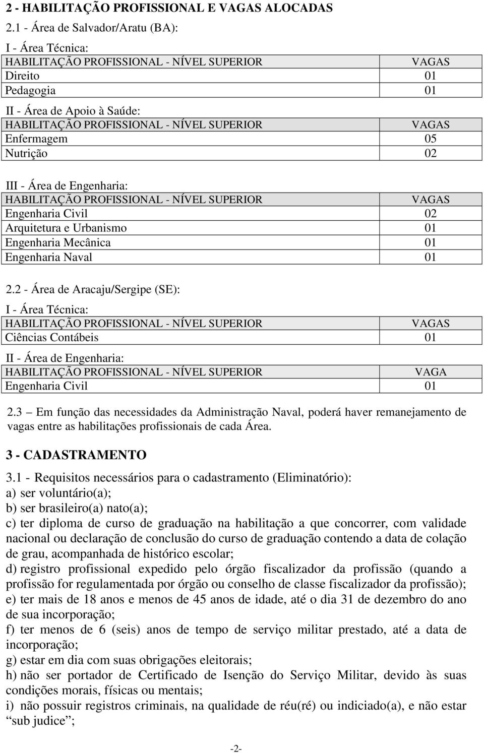 Enfermagem 05 Nutrição 02 III - Área de Engenharia: HABILITAÇÃO PROFISSIONAL - NÍVEL SUPERIOR VAGAS Engenharia Civil 02 Arquitetura e Urbanismo 01 Engenharia Mecânica 01 Engenharia Naval 01 2.