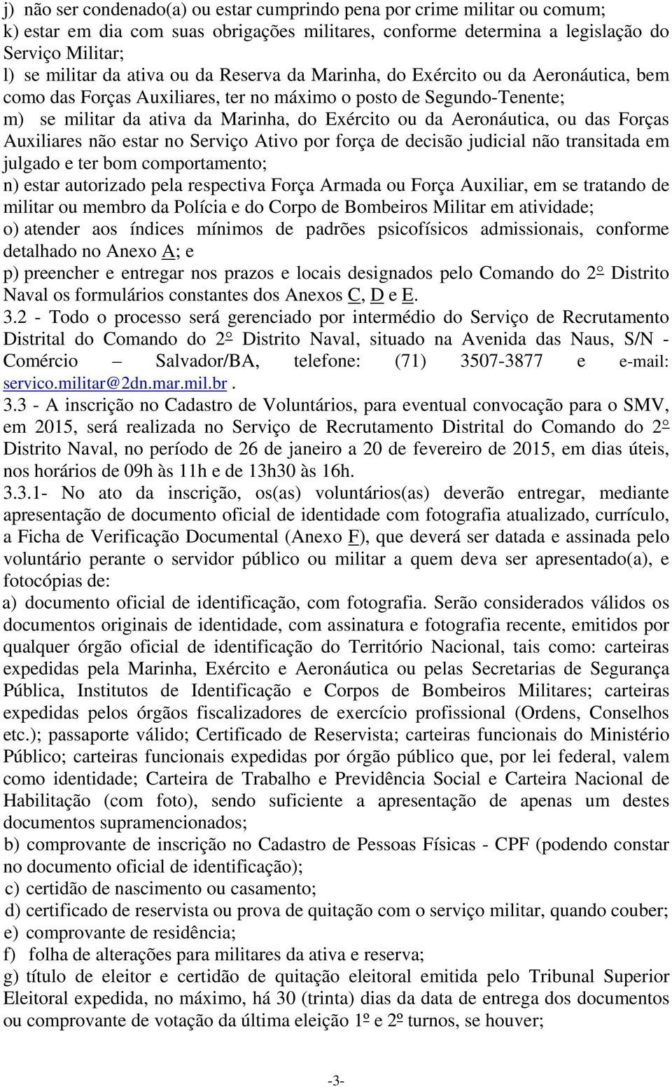 das Forças Auxiliares não estar no Serviço Ativo por força de decisão judicial não transitada em julgado e ter bom comportamento; n) estar autorizado pela respectiva Força Armada ou Força Auxiliar,