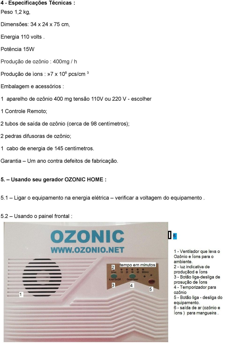ou 220 V - escolher 1 Controle Remoto; 2 tubos de saída de ozônio (cerca de 98 centímetros); 2 pedras difusoras de ozônio; 1 cabo de energia de 145