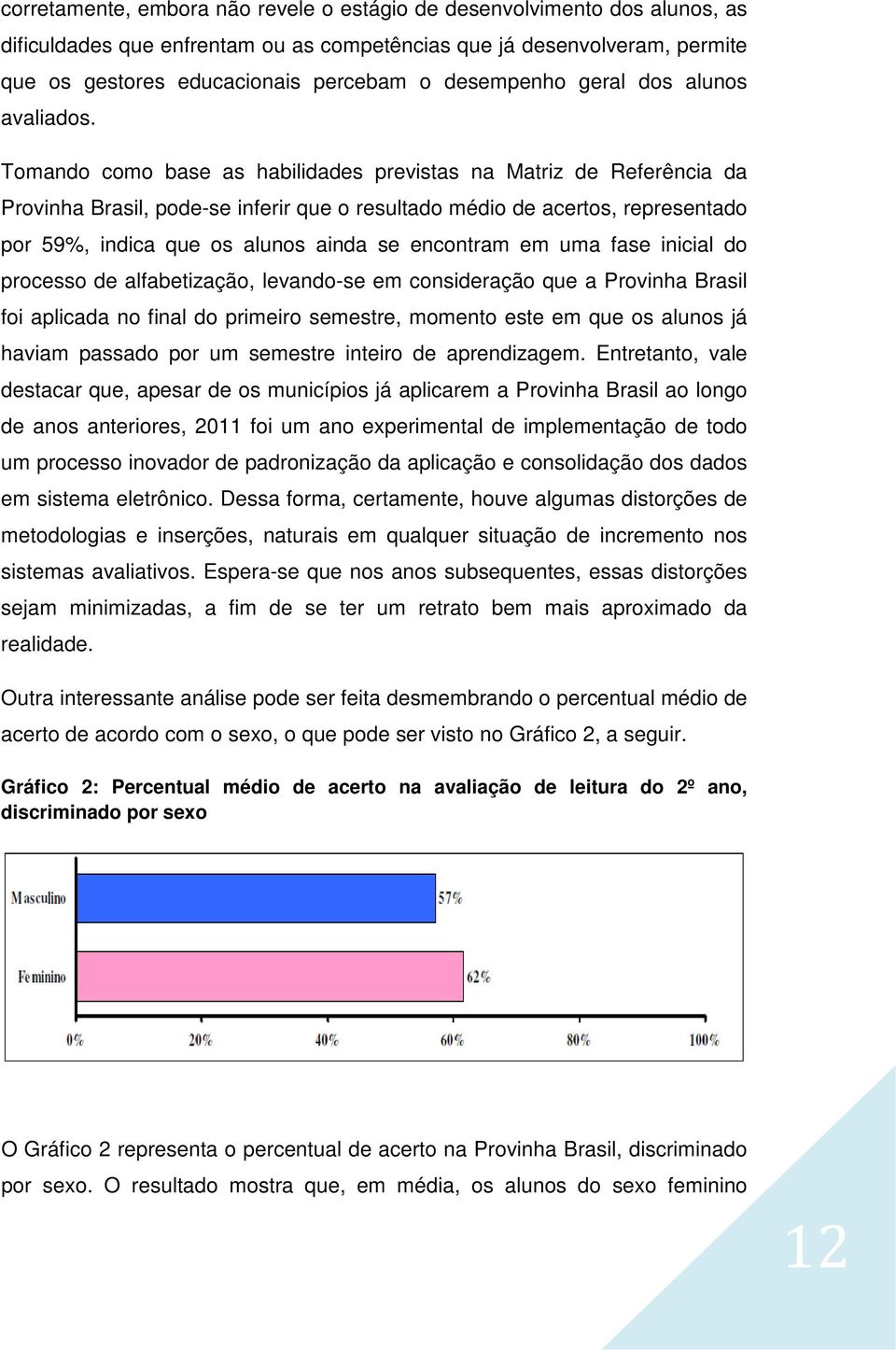 Tomando como base as habilidades previstas na Matriz de Referência da Provinha Brasil, pode-se inferir que o resultado médio de acertos, representado por 59%, indica que os alunos ainda se encontram