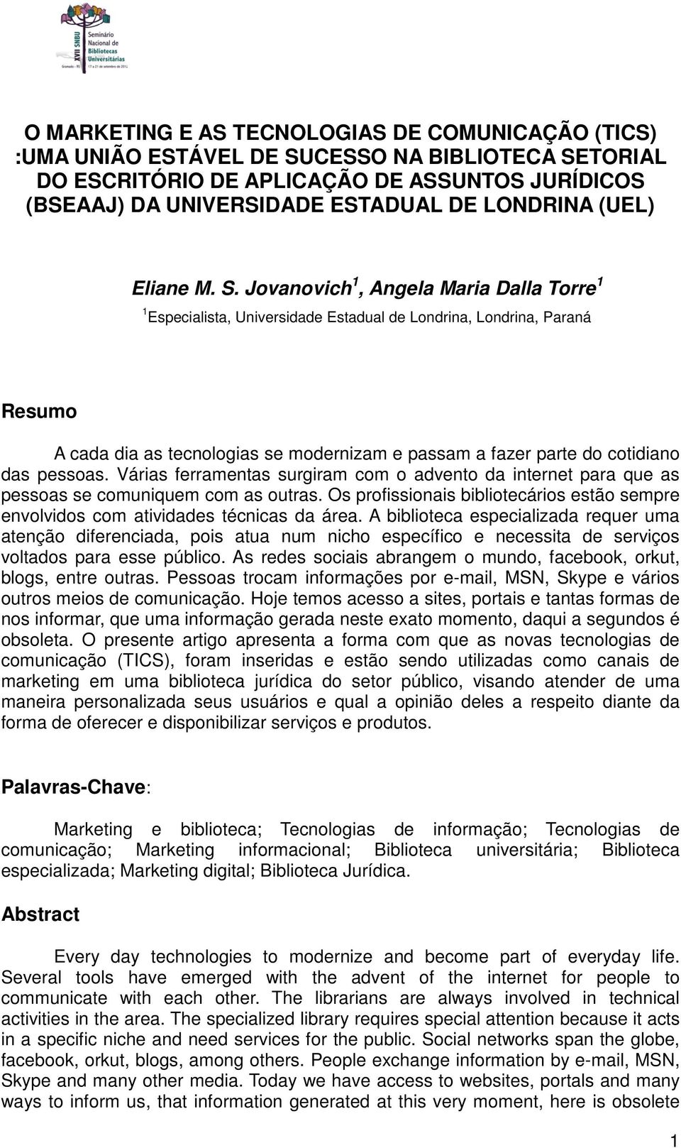 Jovanovich 1, Angela Maria Dalla Torre 1 1 Especialista, Universidade Estadual de Londrina, Londrina, Paraná Resumo A cada dia as tecnologias se modernizam e passam a fazer parte do cotidiano das