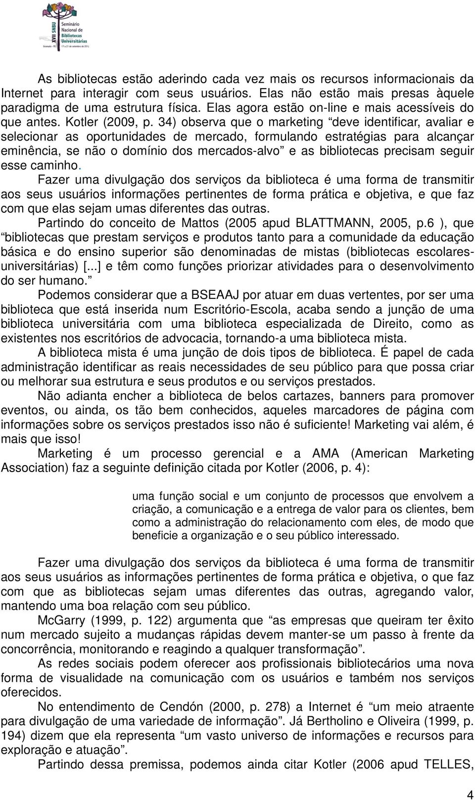 34) observa que o marketing deve identificar, avaliar e selecionar as oportunidades de mercado, formulando estratégias para alcançar eminência, se não o domínio dos mercados-alvo e as bibliotecas