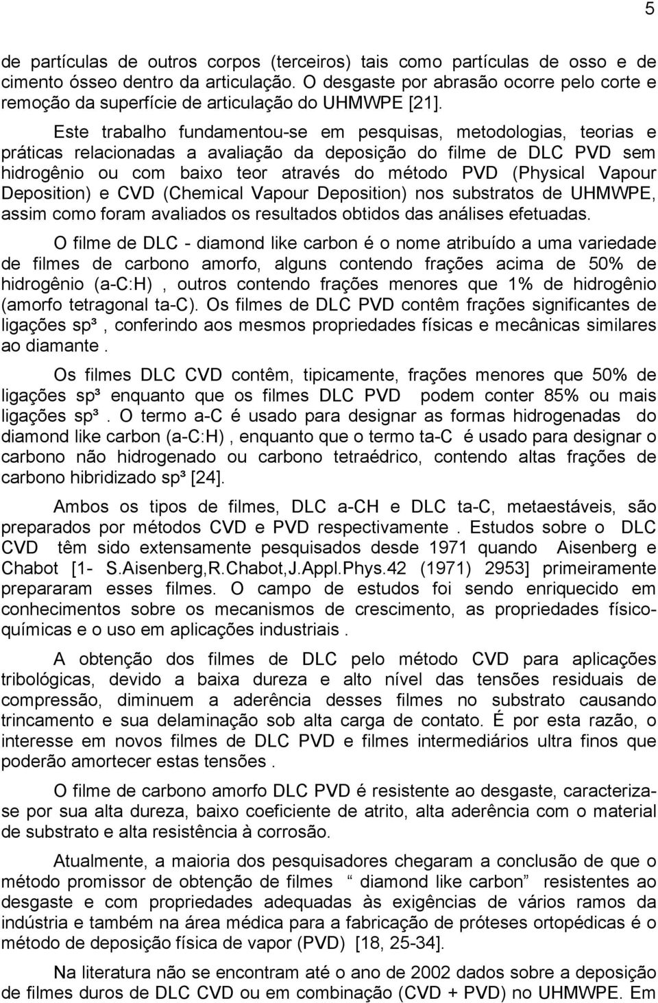 Este trabalho fundamentou-se em pesquisas, metodologias, teorias e práticas relacionadas a avaliação da deposição do filme de DLC PVD sem hidrogênio ou com baixo teor através do método PVD (Physical