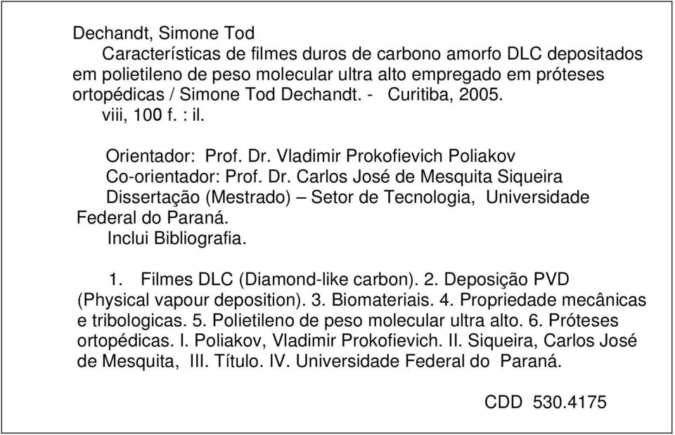 Inclui Bibliografia. 1. Filmes DLC (Diamond-like carbon). 2. Deposição PVD (Physical vapour deposition). 3. Biomateriais. 4. Propriedade mecânicas e tribologicas. 5.