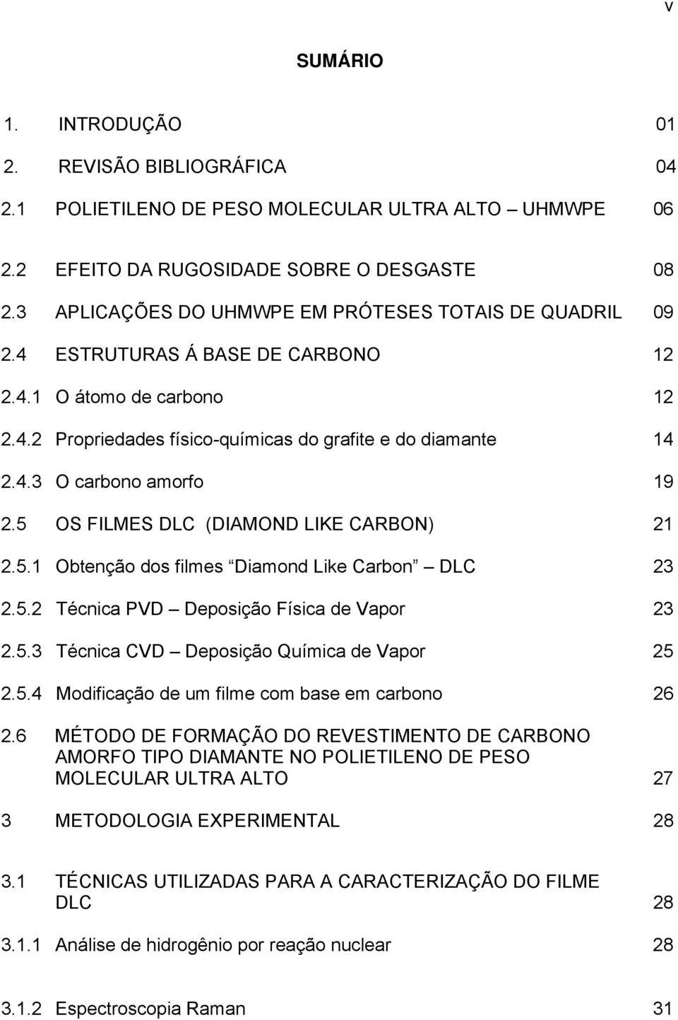 5 OS FILMES DLC (DIAMOND LIKE CARBON) 21 2.5.1 Obtenção dos filmes Diamond Like Carbon DLC 23 2.5.2 Técnica PVD Deposição Física de Vapor 23 2.5.3 Técnica CVD Deposição Química de Vapor 25 2.5.4 Modificação de um filme com base em carbono 26 2.