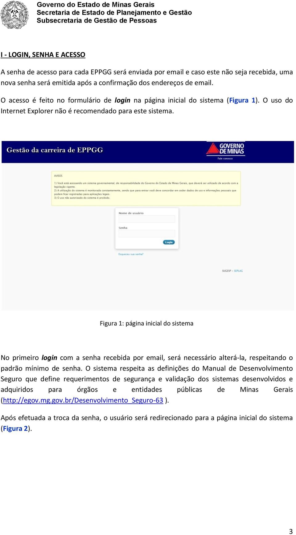 Figura 1: página inicial do sistema No primeiro login com a senha recebida por email, será necessário alterá-la, respeitando o padrão mínimo de senha.