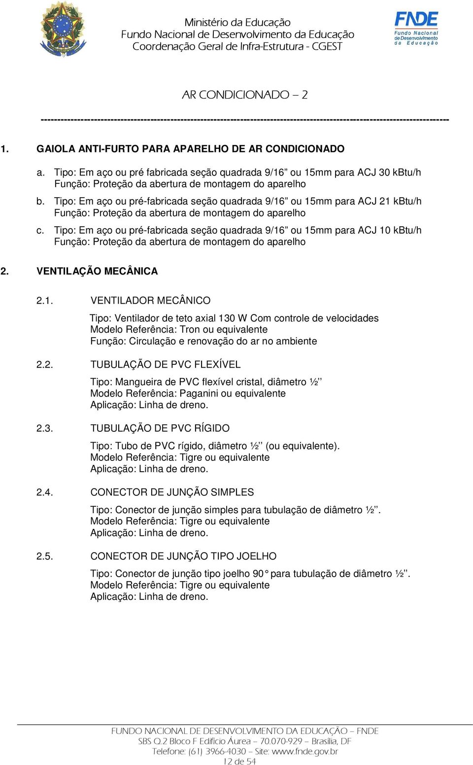 Tipo: Em aço ou pré-fabricada seção quadrada 9/16 ou 15mm para ACJ 21 kbtu/h Função: Proteção da abertura de montagem do aparelho c.