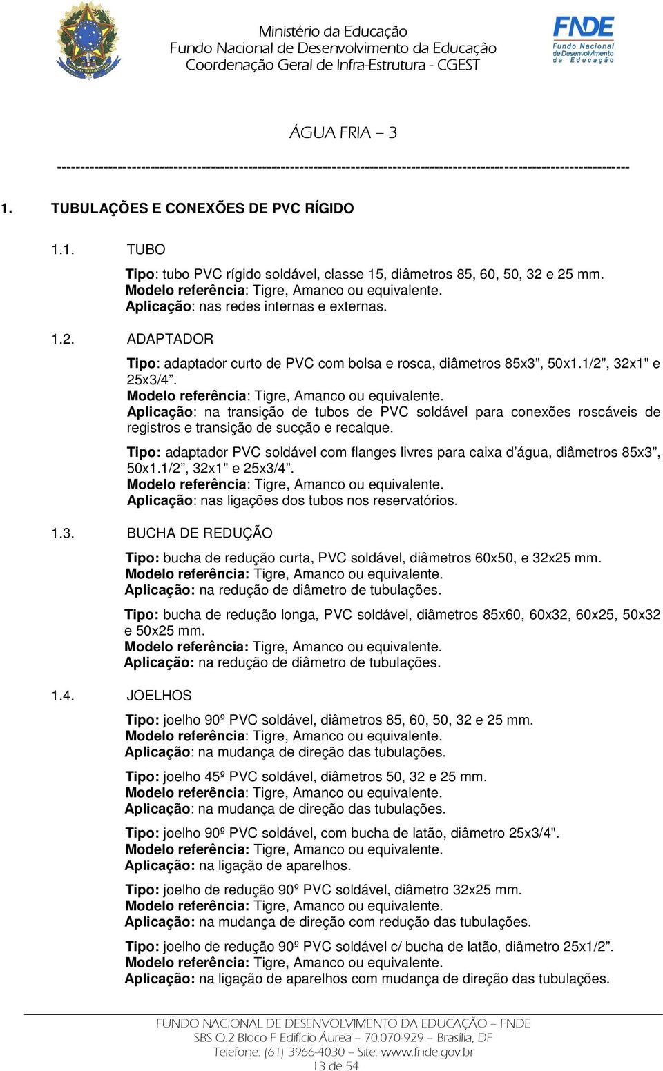 1/2, 32x1" e 25x3/4. Aplicação: na transição de tubos de PVC soldável para conexões roscáveis de registros e transição de sucção e recalque.