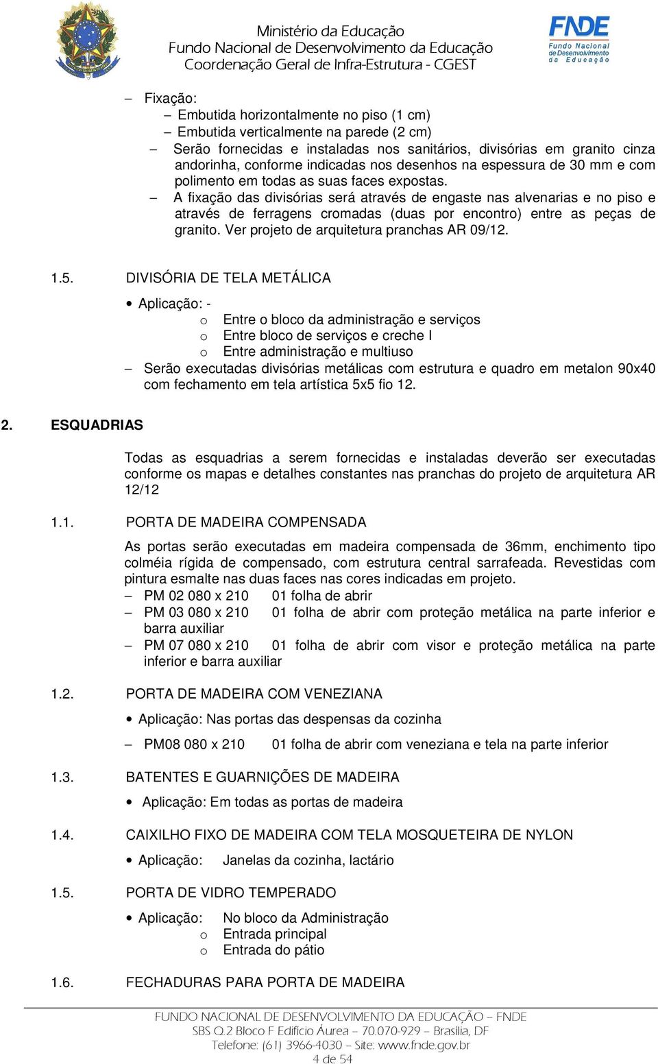 A fixação das divisórias será através de engaste nas alvenarias e no piso e através de ferragens cromadas (duas por encontro) entre as peças de granito. Ver projeto de arquitetura pranchas AR 09/12.