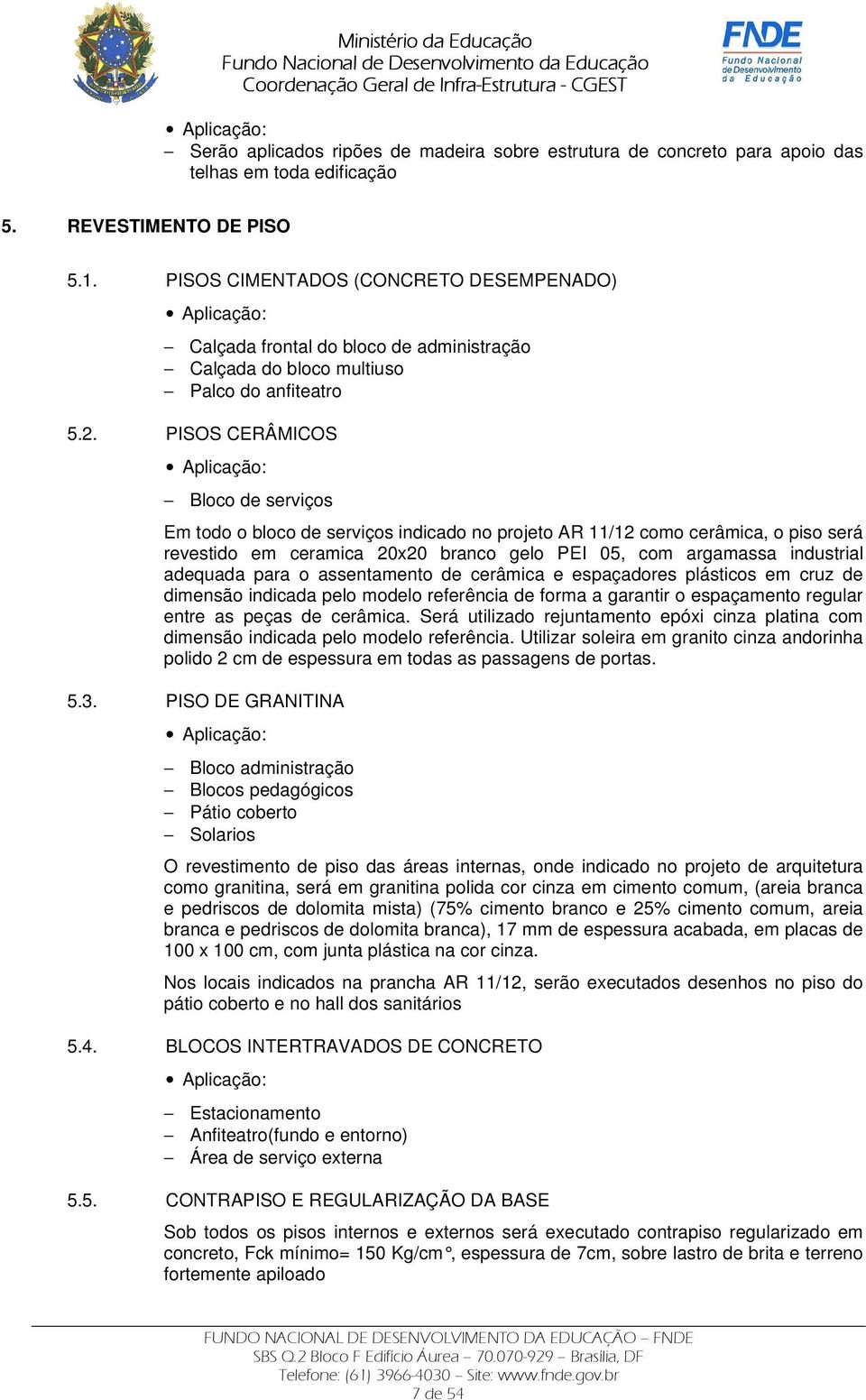 PISOS CERÂMICOS Aplicação: Bloco de serviços Em todo o bloco de serviços indicado no projeto AR 11/12 como cerâmica, o piso será revestido em ceramica 20x20 branco gelo PEI 05, com argamassa