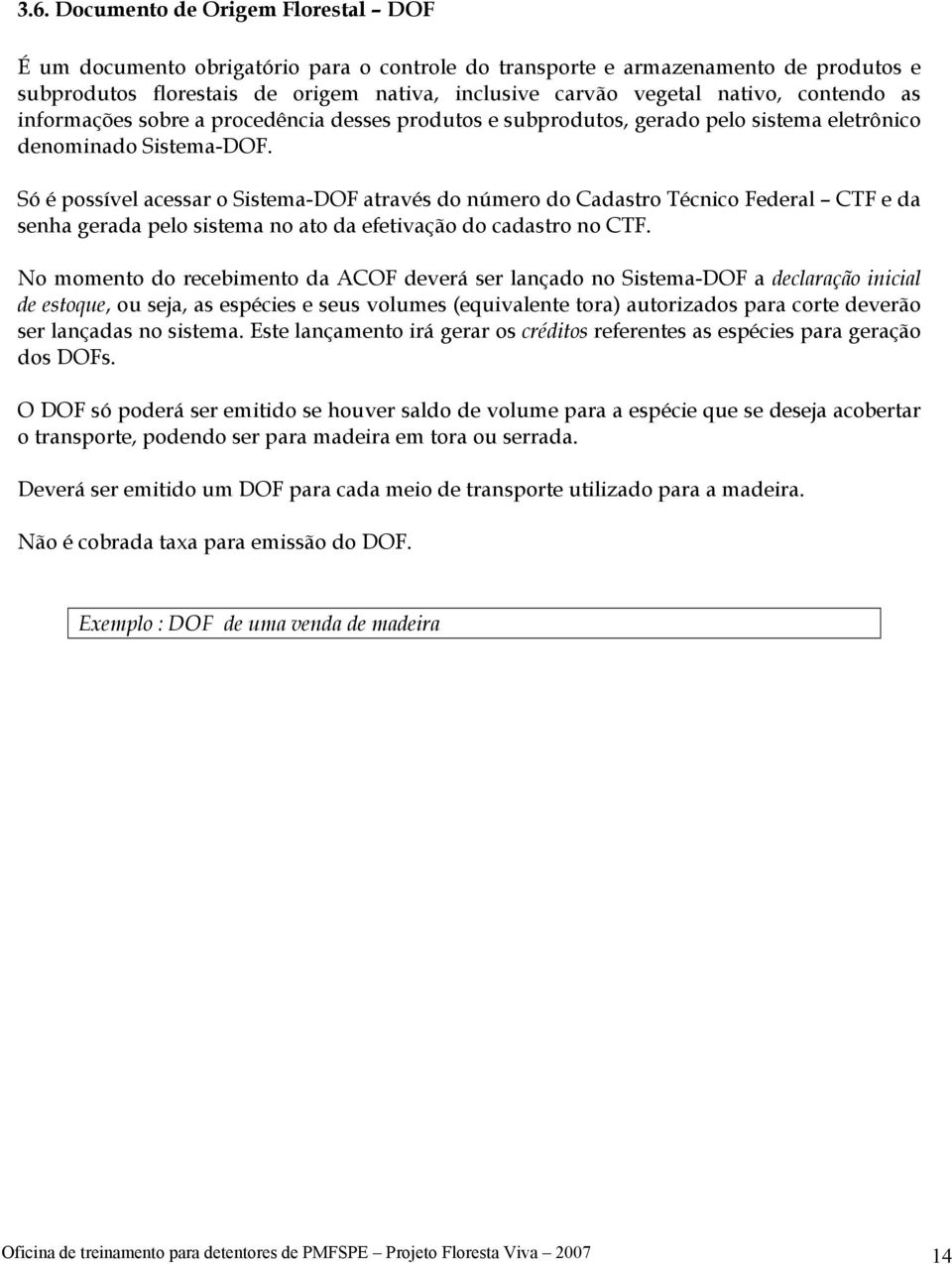 Só é possível acessar o Sistema-DOF através do número do Cadastro Técnico Federal CTF e da senha gerada pelo sistema no ato da efetivação do cadastro no CTF.