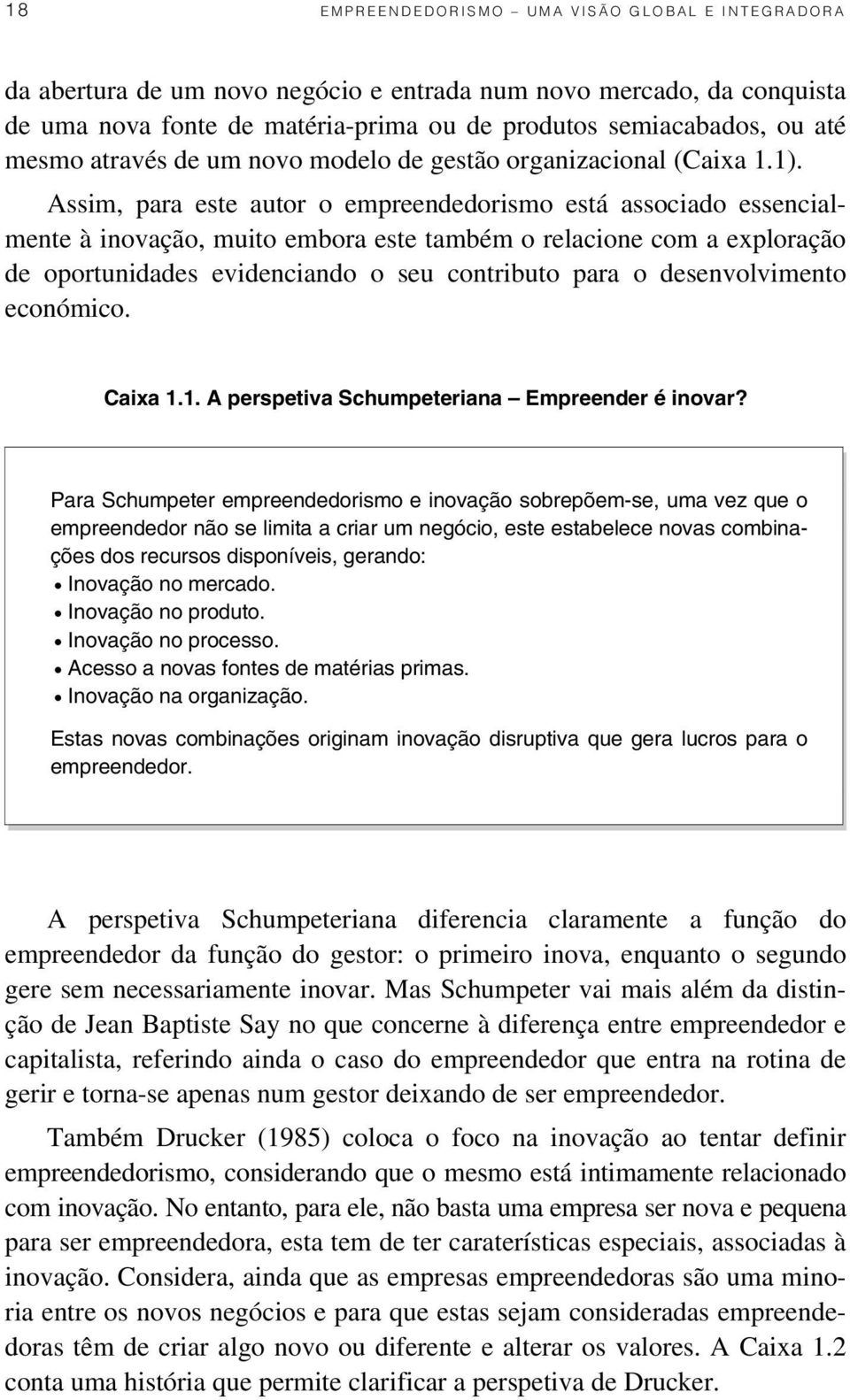 Assim, para este autor o empreendedorismo está associado essencialmente à inovação, muito embora este também o relacione com a exploração de oportunidades evidenciando o seu contributo para o