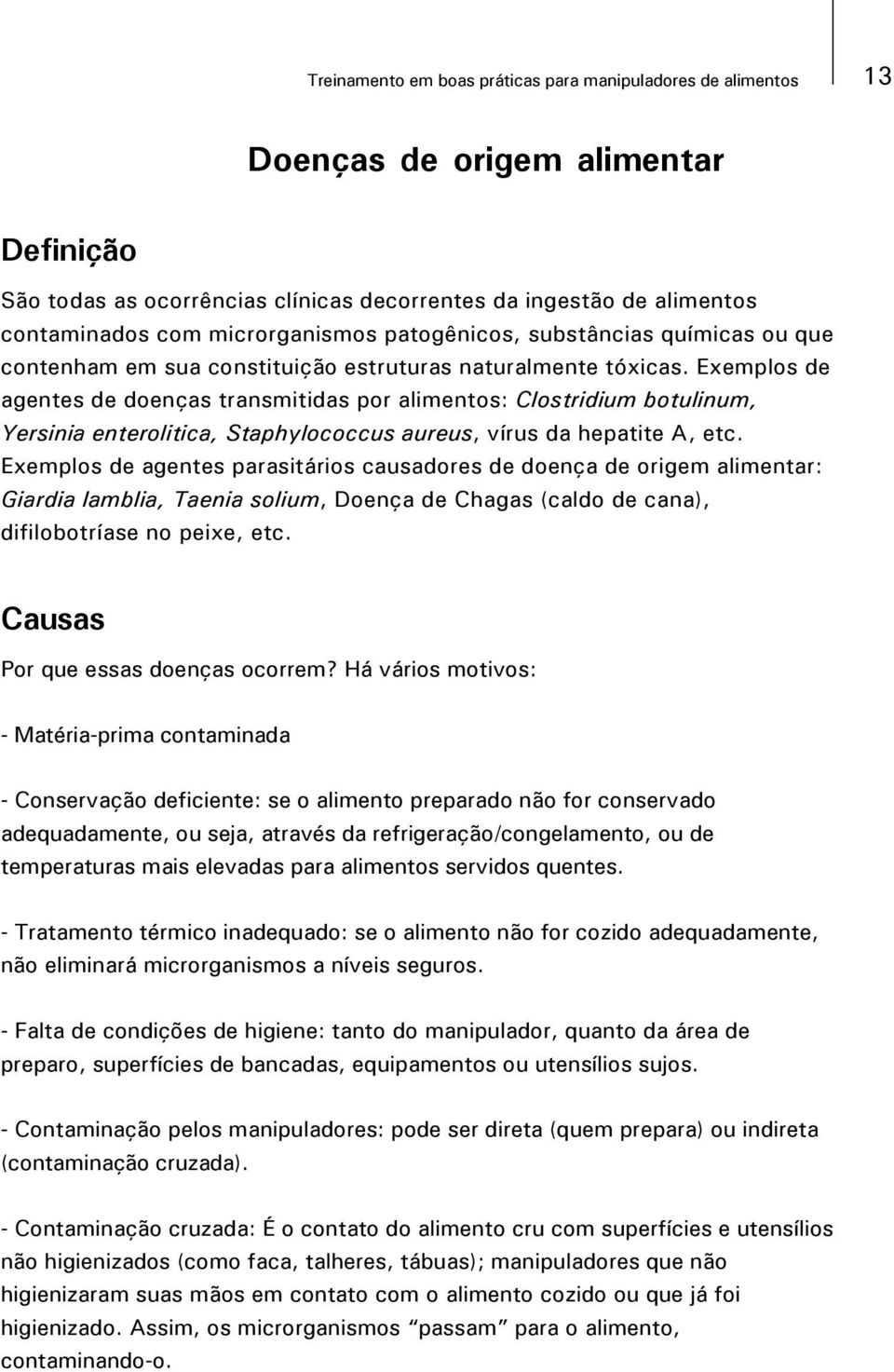 Exemplos de agentes de doenças transmitidas por alimentos: Clostridium botulinum, Yersinia enterolitica, Staphylococcus aureus, vírus da hepatite A, etc.