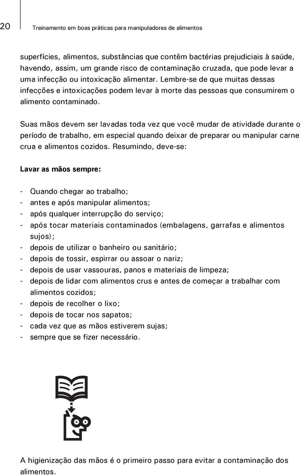 Suas mãos devem ser lavadas toda vez que você mudar de atividade durante o período de trabalho, em especial quando deixar de preparar ou manipular carne crua e alimentos cozidos.