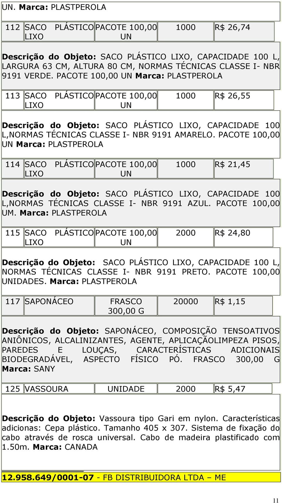 PACOTE 100,00 Marca: PLASTPEROLA 114 SACO PLÁSTICO PACOTE 100,00 1000 R$ 21,45 Descrição do Objeto: SACO PLÁSTICO, CAPACIDADE 100 L,NORMAS TÉCNICAS CLASSE I- NBR 9191 AZUL. PACOTE 100,00 UM.