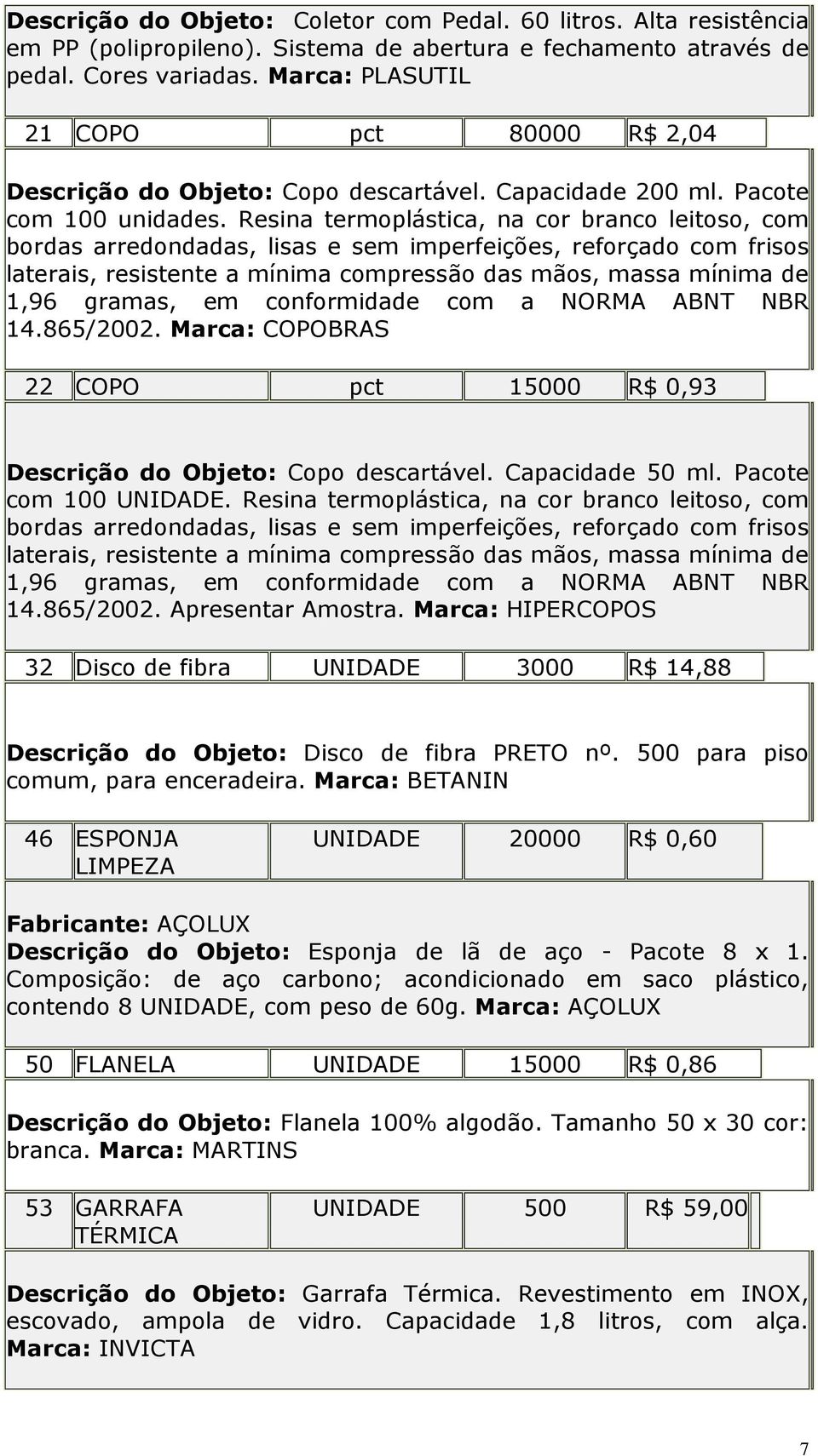 Resina termoplástica, na cor branco leitoso, com bordas arredondadas, lisas e sem imperfeições, reforçado com frisos laterais, resistente a mínima compressão das mãos, massa mínima de 1,96 gramas, em