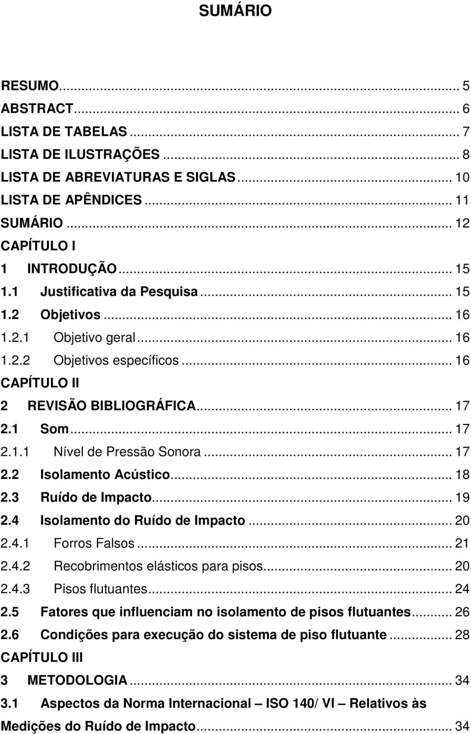 .. 17 2.2 Isolamento Acústico... 18 2.3 Ruído de Impacto... 19 2.4 Isolamento do Ruído de Impacto... 20 2.4.1 Forros Falsos... 21 2.4.2 Recobrimentos elásticos para pisos... 20 2.4.3 Pisos flutuantes.