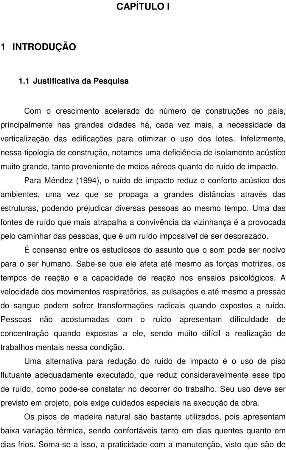 otimizar o uso dos lotes. Infelizmente, nessa tipologia de construção, notamos uma deficiência de isolamento acústico muito grande, tanto proveniente de meios aéreos quanto de ruído de impacto.