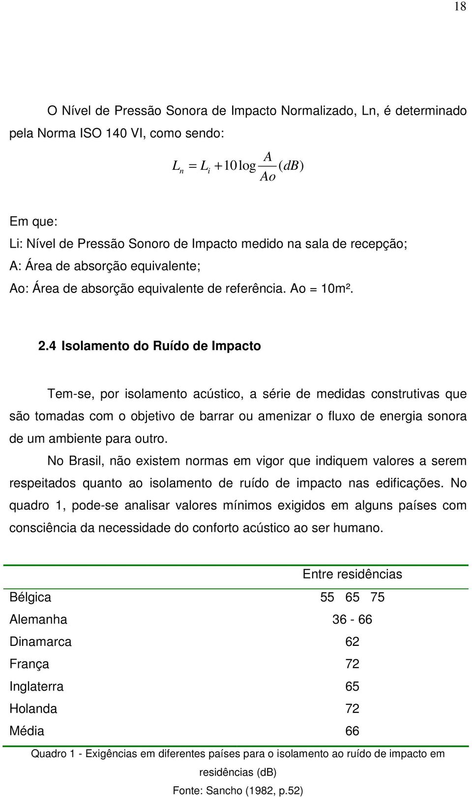 4 Isolamento do Ruído de Impacto Tem-se, por isolamento acústico, a série de medidas construtivas que são tomadas com o objetivo de barrar ou amenizar o fluxo de energia sonora de um ambiente para