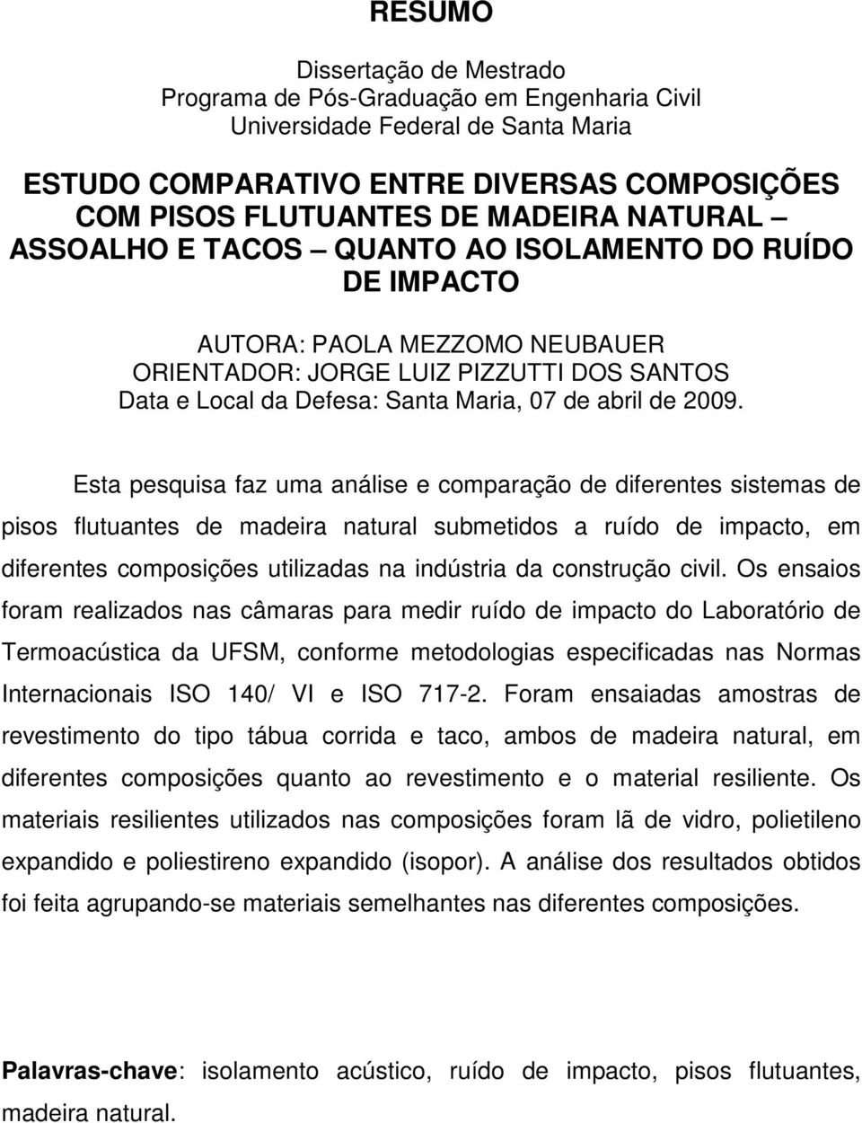 Esta pesquisa faz uma análise e comparação de diferentes sistemas de pisos flutuantes de madeira natural submetidos a ruído de impacto, em diferentes composições utilizadas na indústria da construção