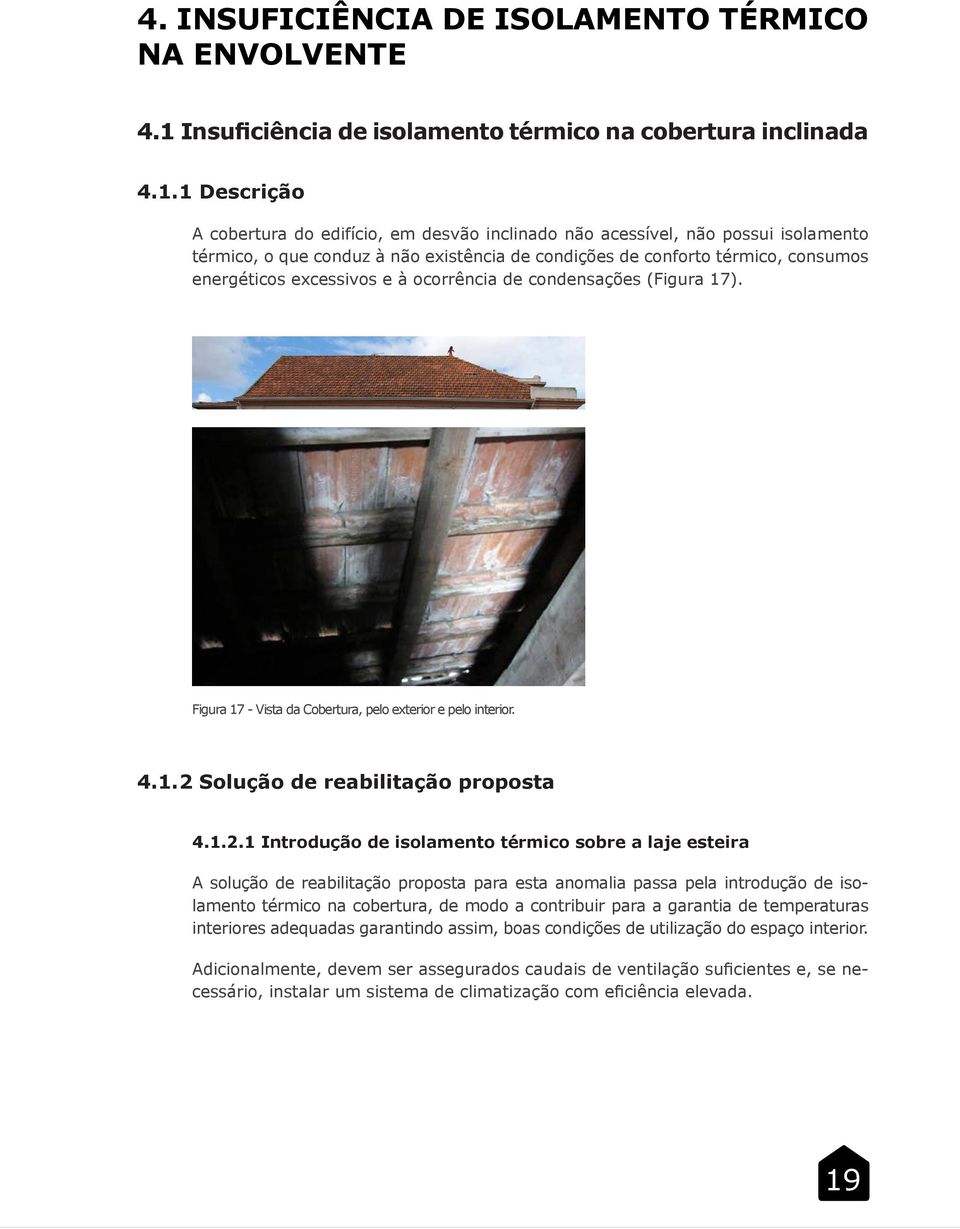 1 Descrição A cobertura do edifício, em desvão inclinado não acessível, não possui isolamento térmico, o que conduz à não existência de condições de conforto térmico, consumos energéticos excessivos