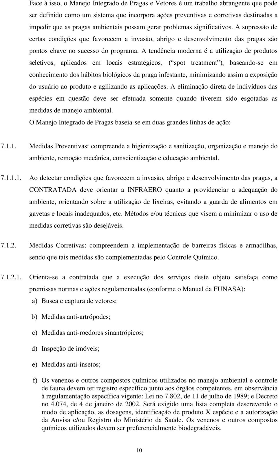 A tendência moderna é a utilização de produtos seletivos, aplicados em locais estratégicos ( spot treatment ), baseando-se em conhecimento dos hábitos biológicos da praga infestante, minimizando