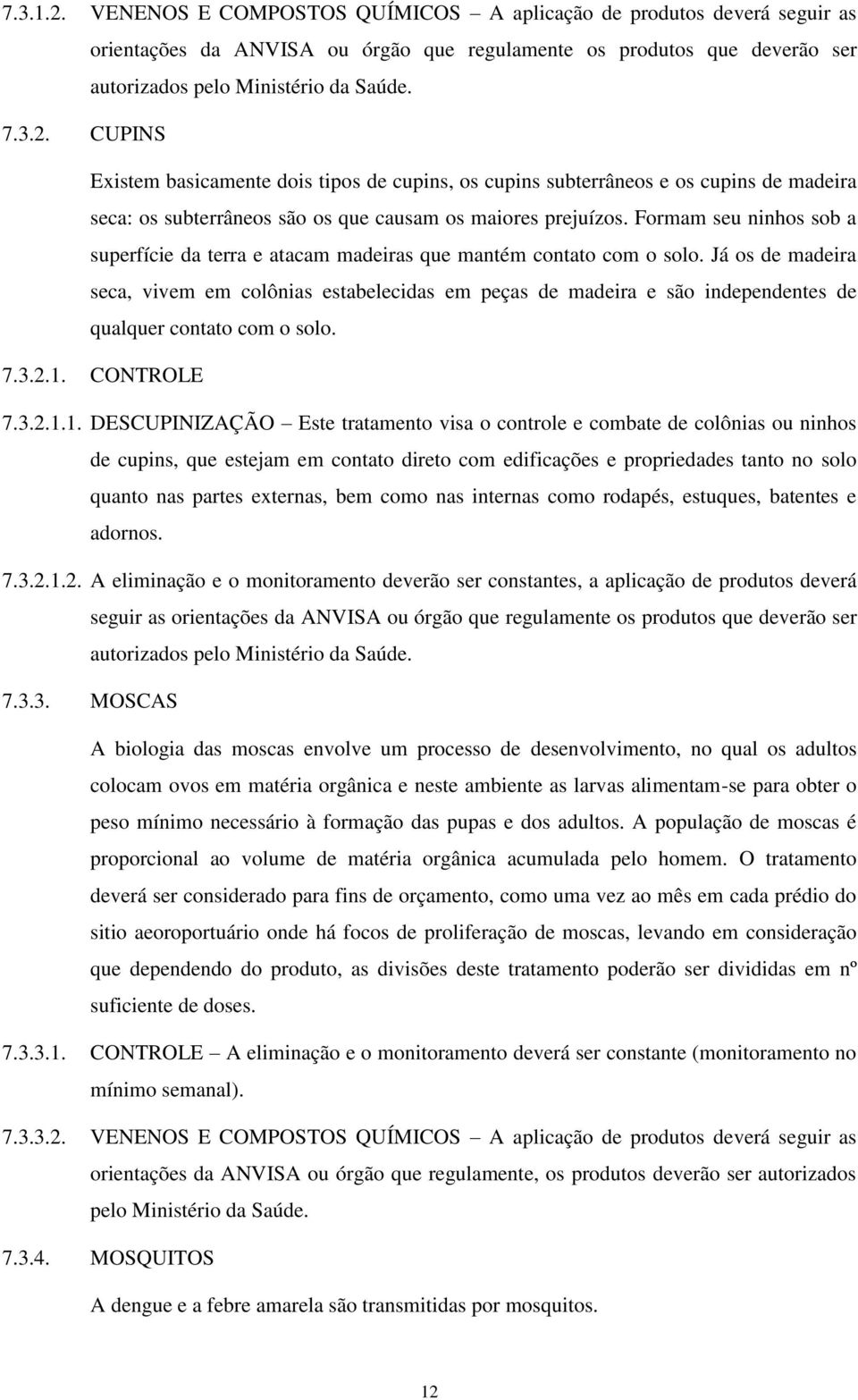 Já os de madeira seca, vivem em colônias estabelecidas em peças de madeira e são independentes de qualquer contato com o solo. 7.3.2.1.