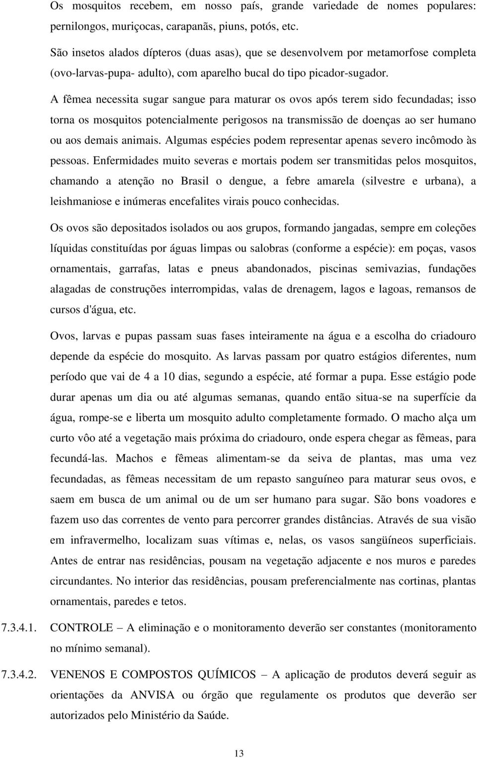 A fêmea necessita sugar sangue para maturar os ovos após terem sido fecundadas; isso torna os mosquitos potencialmente perigosos na transmissão de doenças ao ser humano ou aos demais animais.