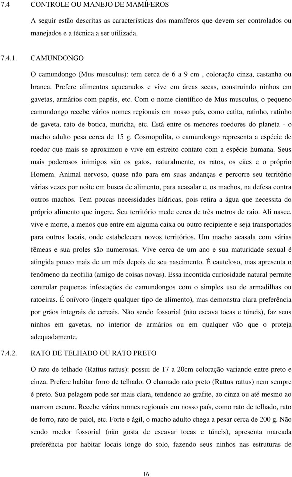 Prefere alimentos açucarados e vive em áreas secas, construindo ninhos em gavetas, armários com papéis, etc.