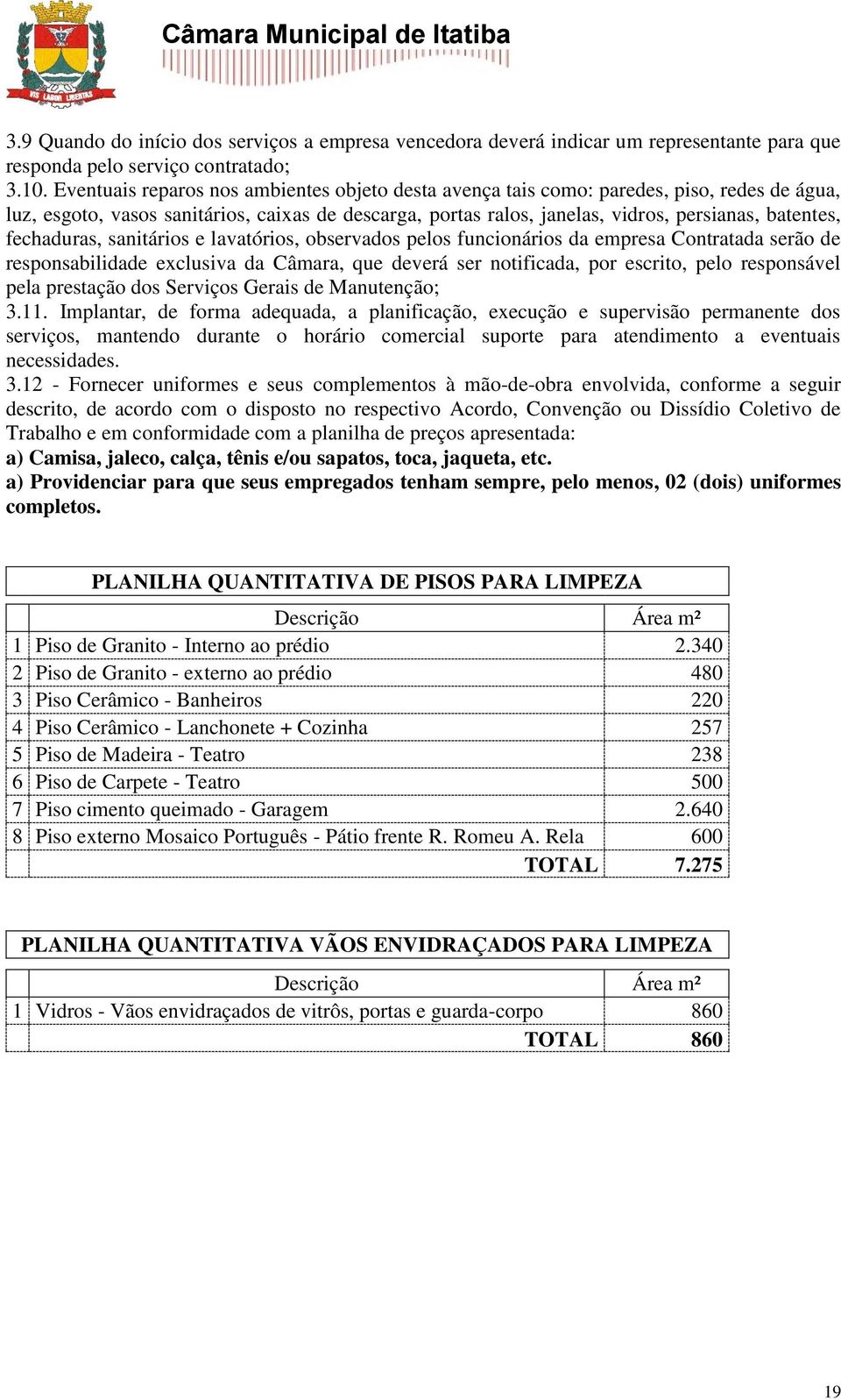 fechaduras, sanitários e lavatórios, observados pelos funcionários da empresa Contratada serão de responsabilidade exclusiva da Câmara, que deverá ser notificada, por escrito, pelo responsável pela