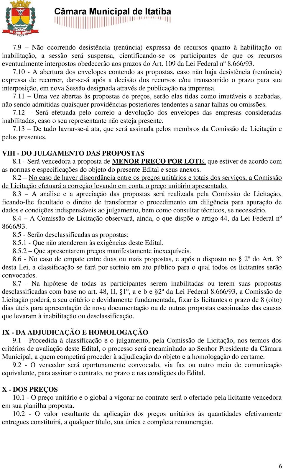 10 - A abertura dos envelopes contendo as propostas, caso não haja desistência (renúncia) expressa de recorrer, dar-se-á após a decisão dos recursos e/ou transcorrido o prazo para sua interposição,