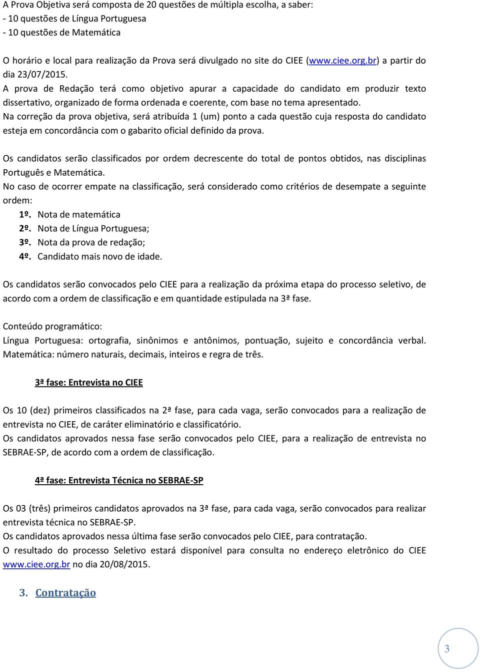 A prova de Redação terá como objetivo apurar a capacidade do candidato em produzir texto dissertativo, organizado de forma ordenada e coerente, com base no tema apresentado.