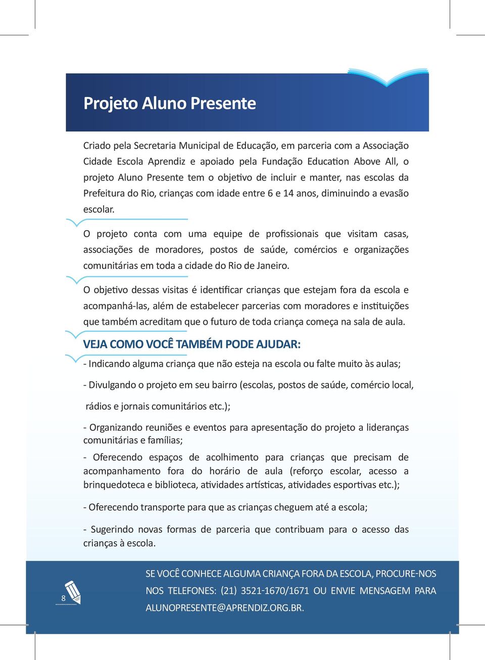 O projeto conta com uma equipe de profissionais que visitam casas, associações de moradores, postos de saúde, comércios e organizações comunitárias em toda a cidade do Rio de Janeiro.