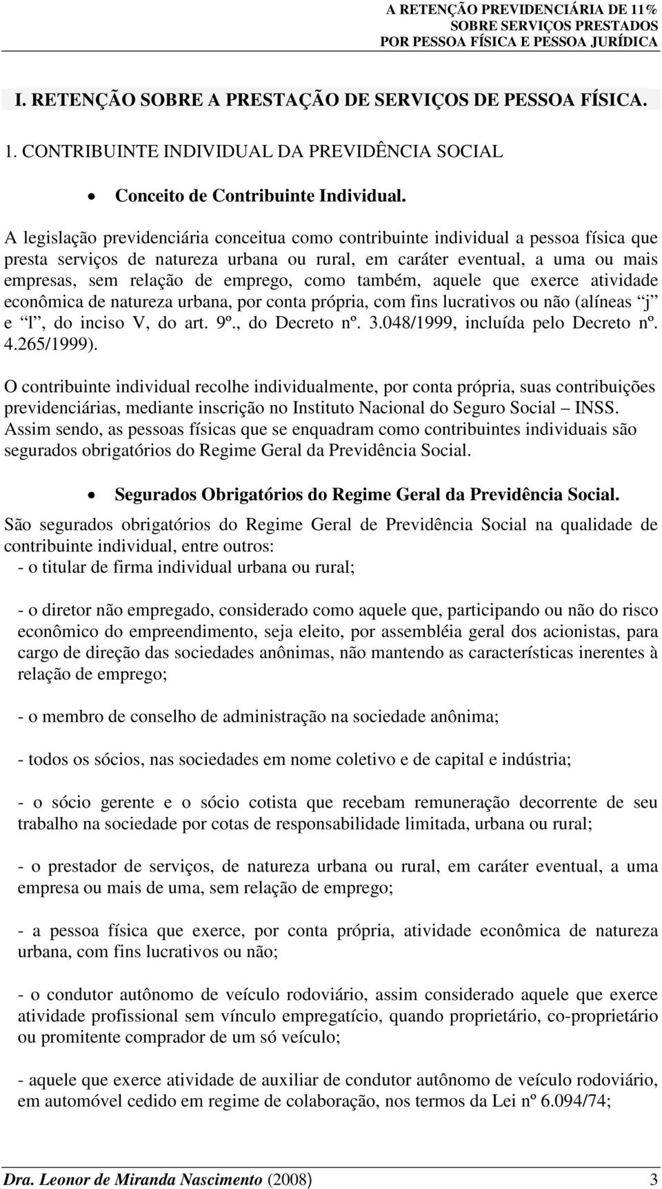 emprego, como também, aquele que exerce atividade econômica de natureza urbana, por conta própria, com fins lucrativos ou não (alíneas j e l, do inciso V, do art. 9º., do Decreto nº. 3.