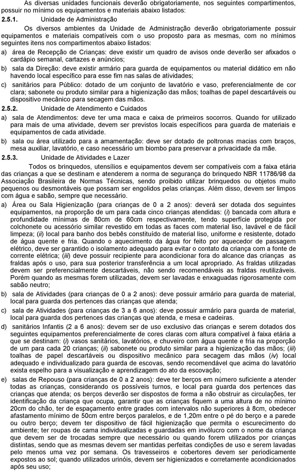 seguintes itens nos compartimentos abaixo listados: a) área de Recepção de Crianças: deve existir um quadro de avisos onde deverão ser afixados o cardápio semanal, cartazes e anúncios; b) sala da