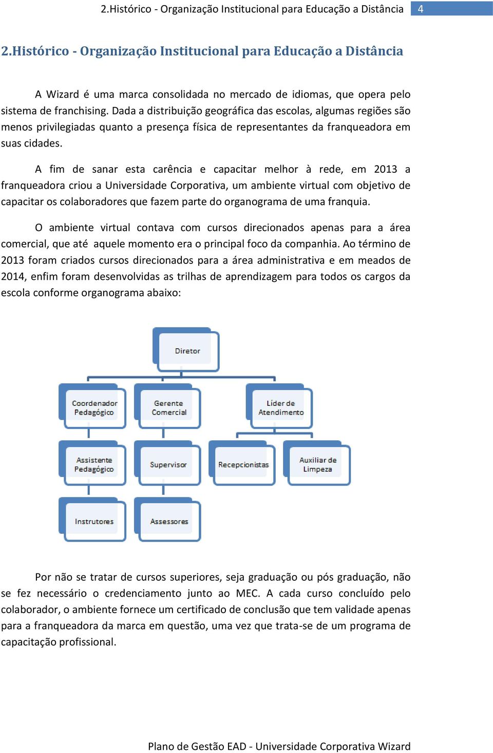 Dada a distribuição geográfica das escolas, algumas regiões são menos privilegiadas quanto a presença física de representantes da franqueadora em suas cidades.