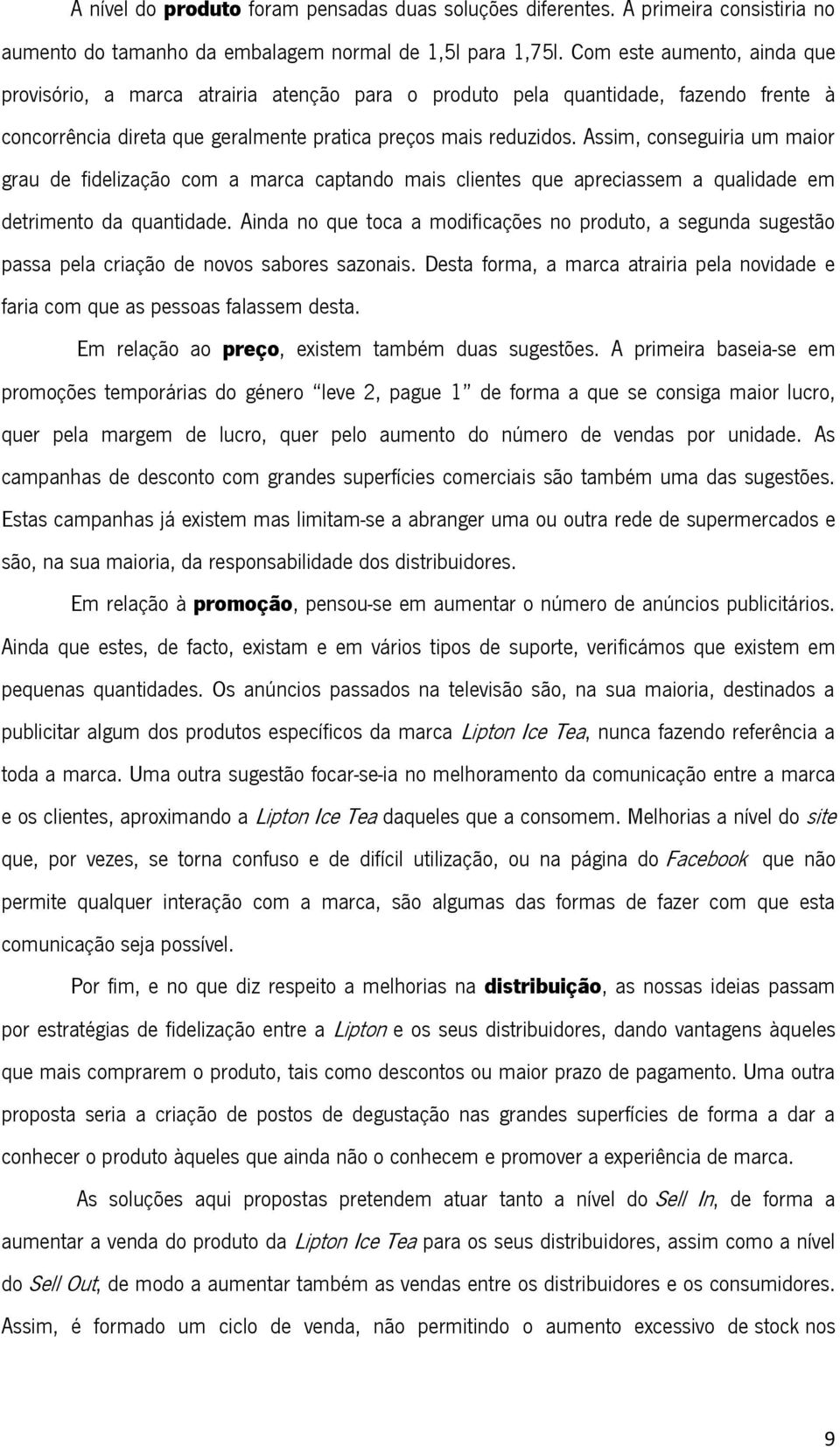 Assim, conseguiria um maior grau de fidelização com a marca captando mais clientes que apreciassem a qualidade em detrimento da quantidade.