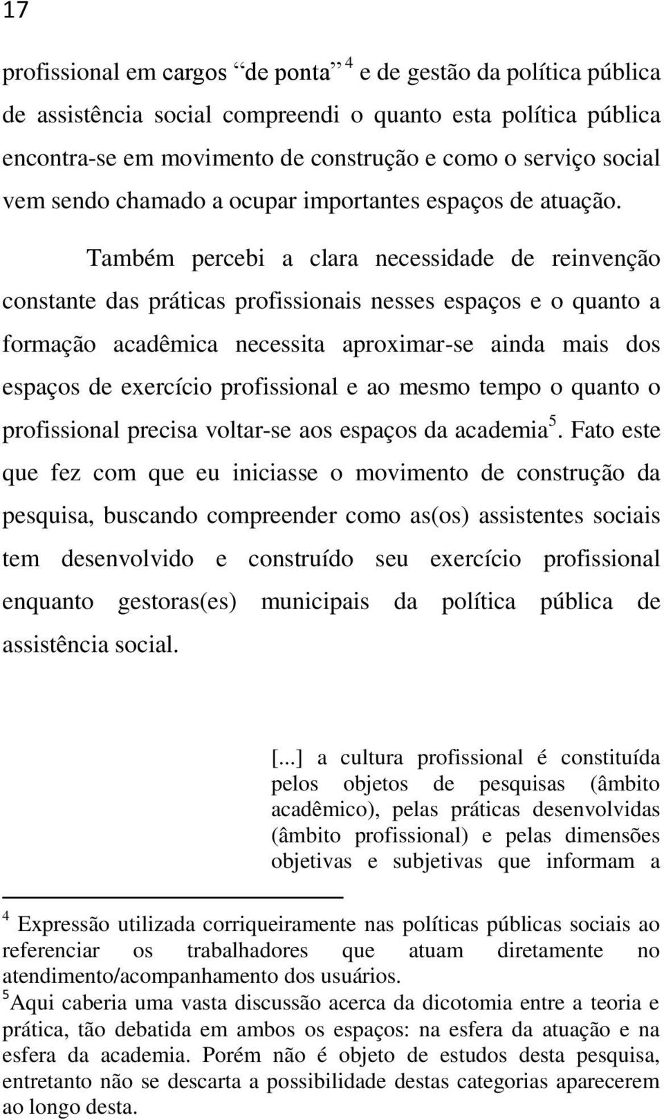 Também percebi a clara necessidade de reinvenção constante das práticas profissionais nesses espaços e o quanto a formação acadêmica necessita aproximar-se ainda mais dos espaços de exercício