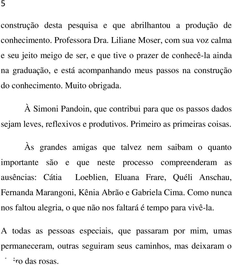 À Simoni Pandoin, que contribui para que os passos dados sejam leves, reflexivos e produtivos. Primeiro as primeiras coisas.