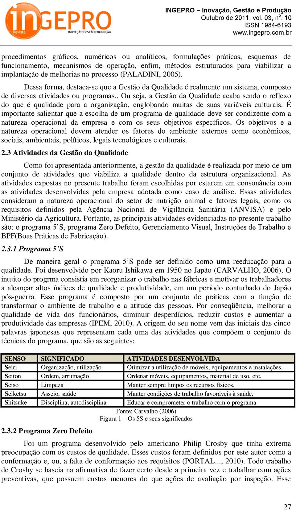 . Ou seja, a Gestão da Qualidade acaba sendo o reflexo do que é qualidade para a organização, englobando muitas de suas variáveis culturais.