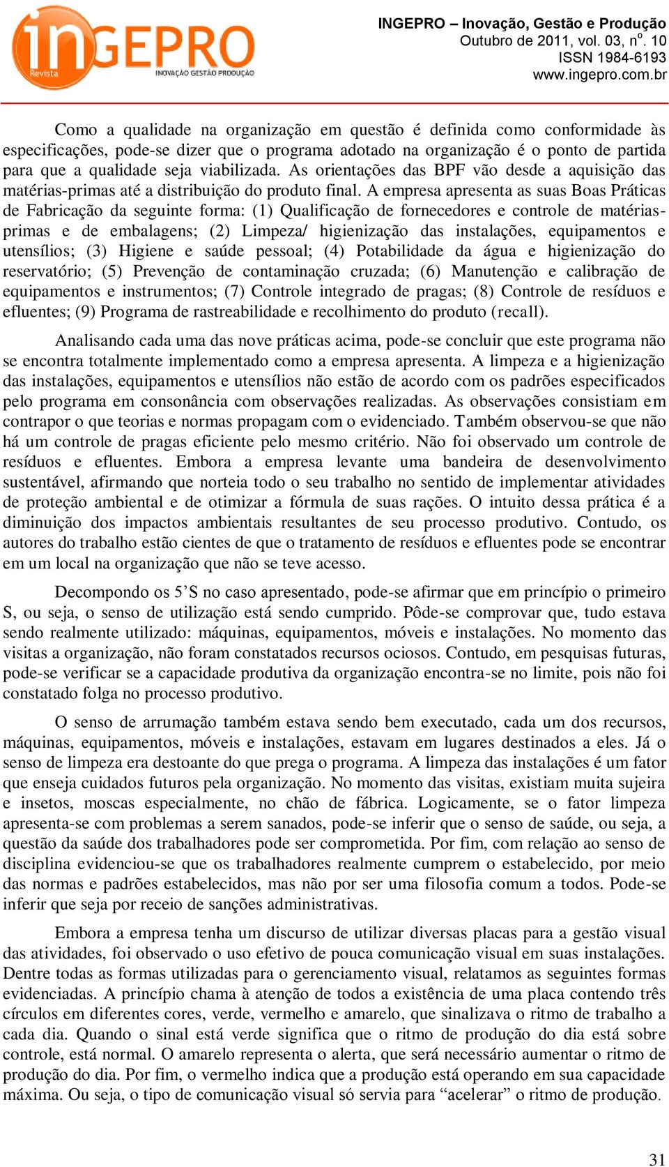 A empresa apresenta as suas Boas Práticas de Fabricação da seguinte forma: (1) Qualificação de fornecedores e controle de matériasprimas e de embalagens; (2) Limpeza/ higienização das instalações,