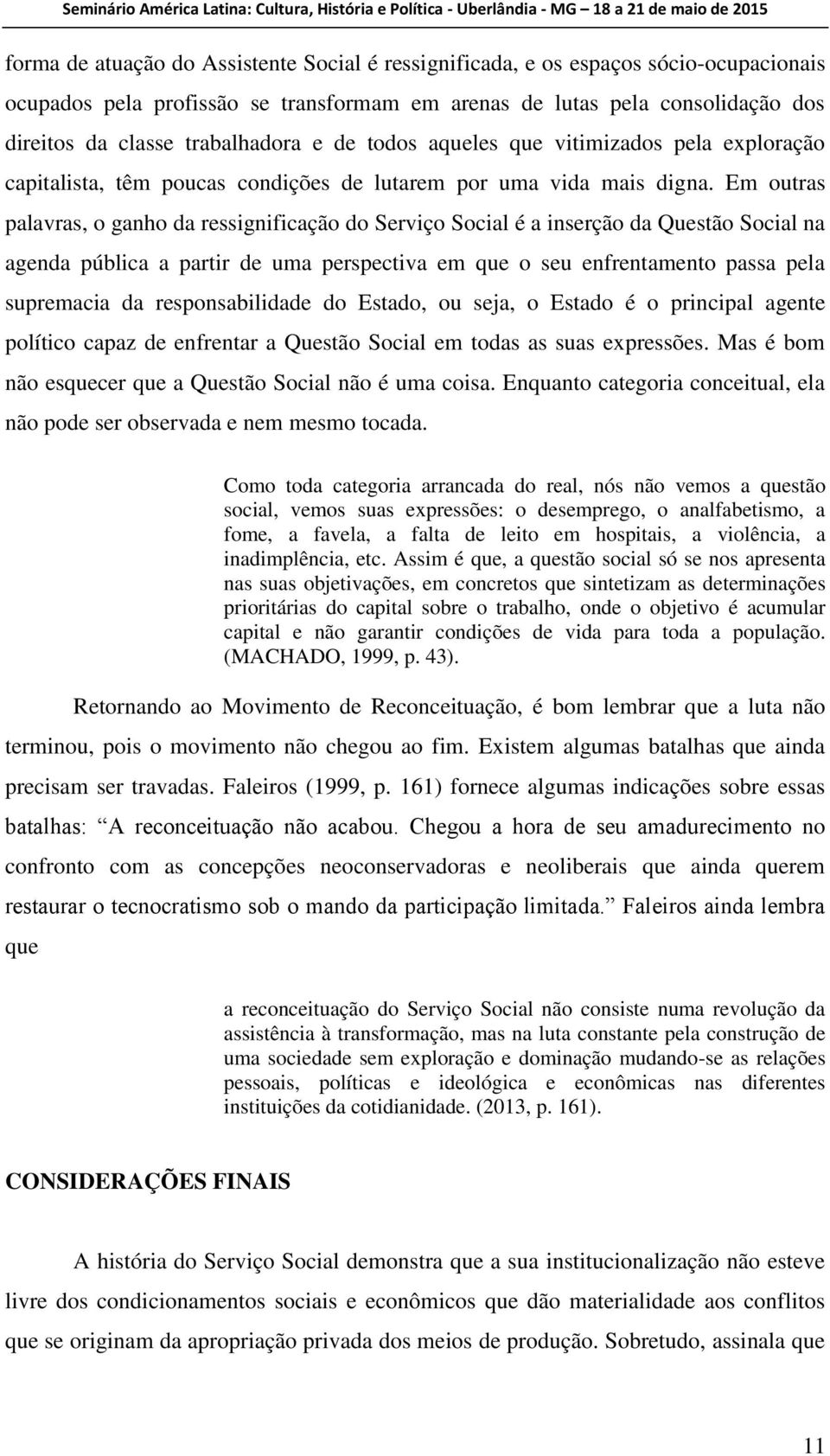 Em outras palavras, o ganho da ressignificação do Serviço Social é a inserção da Questão Social na agenda pública a partir de uma perspectiva em que o seu enfrentamento passa pela supremacia da