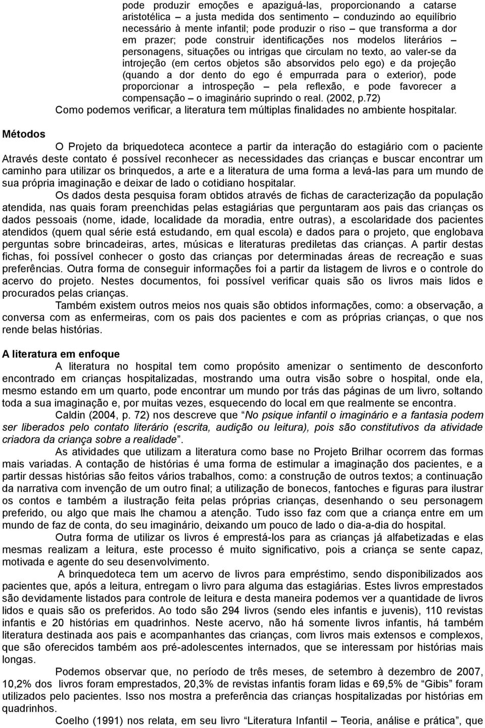 da projeção (quando a dor dento do ego é empurrada para o exterior), pode proporcionar a introspeção pela reflexão, e pode favorecer a compensação o imaginário suprindo o real. (2002, p.