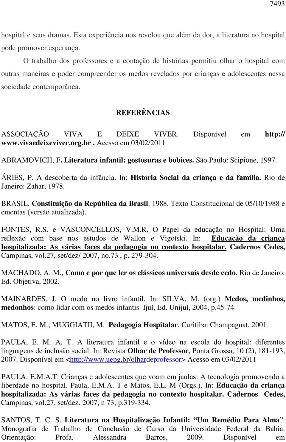 REFERÊNCIAS ASSOCIAÇÃO VIVA E DEIXE VIVER. Disponível em http:// www.vivaedeixeviver.org.br. Acesso em 03/02/2011 ABRAMOVICH, F. Literatura infantil: gostosuras e bobices. São Paulo: Scipione, 1997.