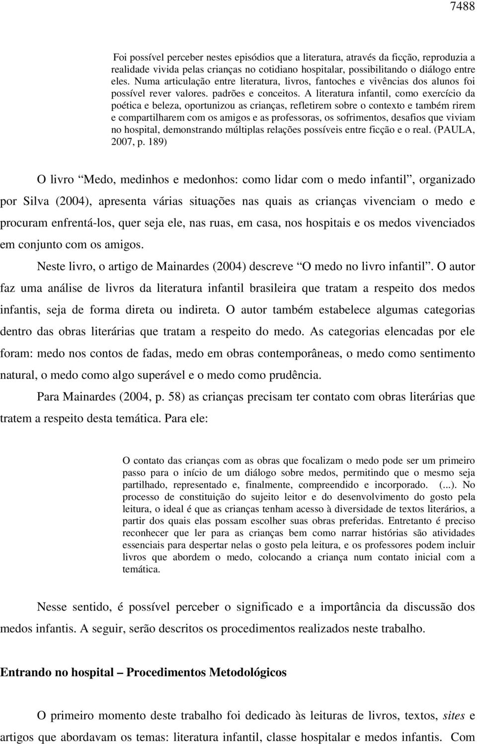 A literatura infantil, como exercício da poética e beleza, oportunizou as crianças, refletirem sobre o contexto e também rirem e compartilharem com os amigos e as professoras, os sofrimentos,