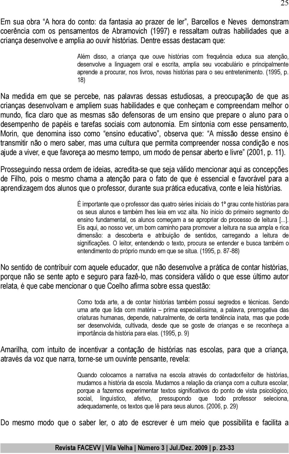 Dentre essas destacam que: Além disso, a criança que ouve histórias com frequência educa sua atenção, desenvolve a linguagem oral e escrita, amplia seu vocabulário e principalmente aprende a