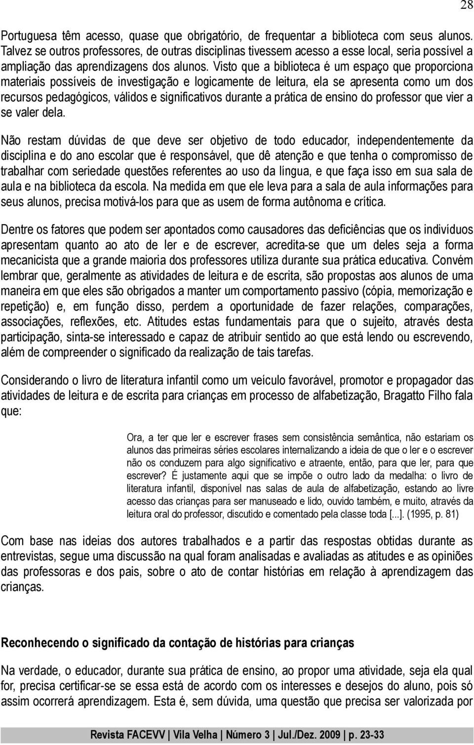 Visto que a biblioteca é um espaço que proporciona materiais possíveis de investigação e logicamente de leitura, ela se apresenta como um dos recursos pedagógicos, válidos e significativos durante a